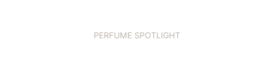 PERFUME SPOTLIGHT