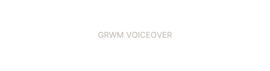 GRWM VOICEOVER